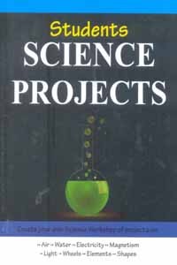 Students Science Projects (Create Your own Science Workshop of Projects on - Air, Water, Electricity, Magnetism, Light, Wheels, Elements, Shapes)