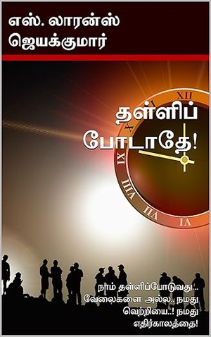 தள்ளிப் போடாதே!: நாம் தள்ளிப்போடுவது... வேலைகளை அல்ல.. நமது வெற்றியை..! நமது எதிர்காலத்தை! (Tamil Edition)
