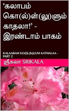 ‘கலாபம் கொ(ல்)ள்(லு)ளும் காதலா!’ - இரண்டாம் பாகம் : KALAABAM KO(l)L(lu)LUM KATHALAA - PART 2 (Tamil Edition)